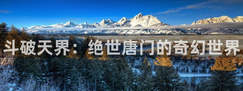 养敌为患漫画奇漫屋：斗破天界：绝世唐门的奇幻世界