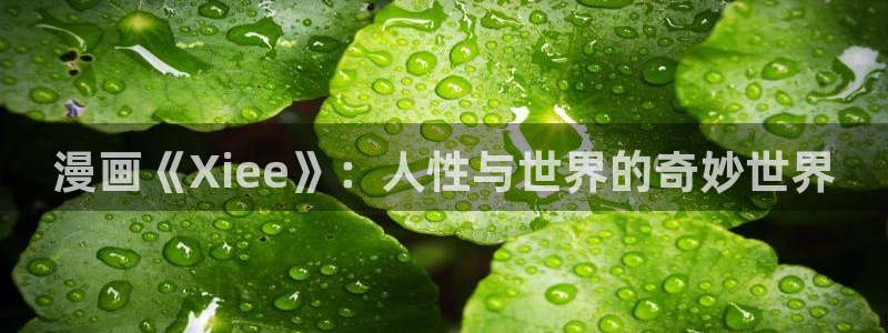 奇漫屋免费漫画网：漫画《Xiee》：人性与世界的奇妙世界